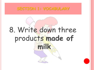 SECTION 1: VOCABULARY




8. Write down three
  products made of
        milk
 