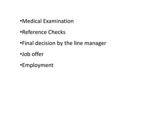 •Medical Examination
•Reference Checks
•Final decision by the line manager
•Job offer
•Employment
 