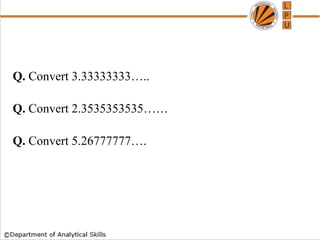 Q. Convert 3.33333333…..
Q. Convert 2.3535353535……
Q. Convert 5.26777777….
How to find whether a no is Prime or not
 