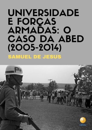 UNIVERSIDADE
E FORÇAS
ARMADAS: O
CASO DA ABED
(2005-2014)
SAMUEL DE JESUS
 