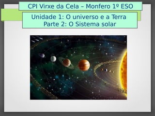 Unidade 1: O universo e a Terra
Parte 2: O Sistema solar
CPI Virxe da Cela – Monfero 1º ESO
 
