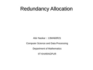 Redundancy AllocationRedundancy Allocation
Abir Naskar :: 13MA60R21
Computer Science and Data Processing
Department of Mathematics
IIT KHARAGPUR
 