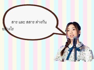 สาร และ สสาร ต่างกัน
อย่างไร
 