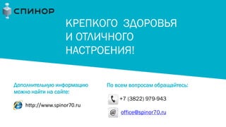Дополнительную информацию
можно найти на сайте:
http://www.spinor70.ru
КРЕПКОГО ЗДОРОВЬЯ
И ОТЛИЧНОГО
НАСТРОЕНИЯ!
По всем вопросам обращайтесь:
+7 (3822) 979-943
office@spinor70.ru
 