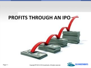 PROFITS THROUGH AN IPO




Page  1          Copyright © 2012 21G Investments. All rights reserved.
 