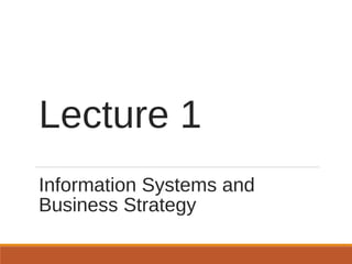Lecture 1
Information Systems and
Business Strategy

 