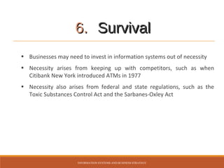 6. Survival
• Businesses may need to invest in information systems out of necessity
• Necessity arises from keeping up wit...