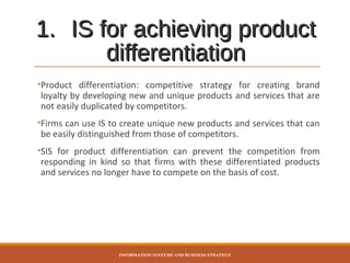 1. IS for achieving product
differentiation
•Product differentiation: competitive strategy for creating brand
loyalty by d...