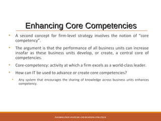 Enhancing Core Competencies
•

A second concept for firm-level strategy involves the notion of “core
competency”.

•

The ...