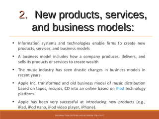2. New products, services,
and business models:
• Information systems and technologies enable firms to create new
products...