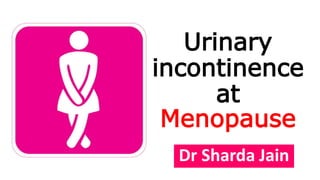 Urinary
incontinence
at
Menopause
Dr Sharda Jain
 