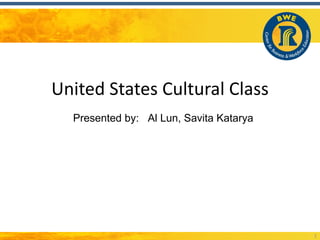 United States Cultural Class
  Presented by: Al Lun, Savita Katarya




                                         1
 