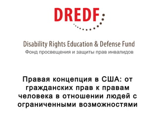 Правая концепция в США: от
гражданских прав к правам
человека в отношении людей с
ограниченными возможностями
Фонд просвещения и защиты прав инвалидов
 