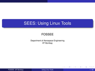 SEES: Using Linux Tools

                                    FOSSEE

                         Department of Aerospace Engineering
                                     IIT Bombay




FOSSEE (IIT Bombay)                 Using Linux Tools          1 / 83
 