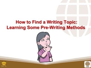 How to Find a Writing Topic:
Learning Some Pre-Writing Methods
 