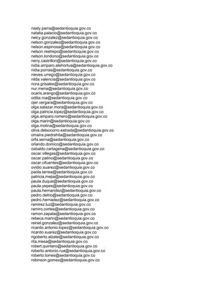 nasly.parra@sedantioquia.gov.co
natalia.palacio@sedantioquia.gov.co
nelcy.gonzalez@sedantioquia.gov.co
nelson.gonzalez@sedantioquia.gov.co
nelson.espinosa@sedantioquia.gov.co
nelson.restrepo@sedantioquia.gov.co
nelson.londono@sedantioquia.gov.co
neny.castrillon@sedantioquia.gov.co
nidia.amparo.atehortua@sedantioquia.gov.co
nidia.porras@sedantioquia.gov.co
nieves.urrego@sedantioquia.gov.co
nilda.valencia@sedantioquia.gov.co
nora.grisales@sedantioquia.gov.co
nur.mena@sedantioquia.gov.co
ocaris.arango@sedantioquia.gov.co
odilia.roa@sedantioquia.gov.co
ojer.vergara@sedantioquia.gov.co
olga.salazar.mora@sedantioquia.gov.co
olga.patricia.lopez@sedantioquia.gov.co
olga.amparo.romero@sedantioquia.gov.co
olga.marin@sedantioquia.gov.co
olga.molina@sedantioquia.gov.co
oliva.delsocorro.estrada@sedantioquia.gov.co
omaira.piedrahita@sedantioquia.gov.co
orfa.serna@sedantioquia.gov.co
orlando.domico@sedantioquia.gov.co
osbaldo.cartagena@sedantioquia.gov.co
oscar.villegas@sedantioquia.gov.co
oscar.patino@sedantioquia.gov.co
oscar.cifuentes@sedantioquia.gov.co
ovidio.suarez@sedantioquia.gov.co
paola.larrea@sedantioquia.gov.co
patricia.mejia@sedantioquia.gov.co
paula.duque@sedantioquia.gov.co
paula.yepes@sedantioquia.gov.co
paula.hernandez@sedantioquia.gov.co
pedro.delrio@sedantioquia.gov.co
pedro.hernadez@sedantioquia.gov.co
ramirez.luz@sedantioquia.gov.co
ramiro.cortes@sedantioquia.gov.co
ramon.zapata@sedantioquia.gov.co
rebeca.marin@sedantioquia.gov.co
reinel.gonzalez@sedantioquia.gov.co
ricardo.antonio.lopez@sedantioquia.gov.co
ricardo.suarez@sedantioquia.gov.co
rigoberto.alzate@sedantioquia.gov.co
rita.mesa@sedantioquia.gov.co
robert.quintero@sedantioquia.gov.co
roberto.antonio.rua@sedantioquia.gov.co
roberto.torres@sedantioquia.gov.co
robinson.gomez@sedantioquia.gov.co
 