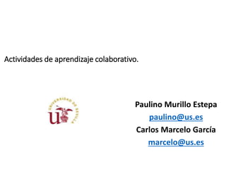 Paulino Murillo Estepa
paulino@us.es
Carlos Marcelo García
marcelo@us.es
Actividades de aprendizaje colaborativo.
 