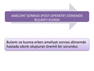 AMELİYAT SONRASI (POST-OPERATİF) DÖNEMDE
BULANTI-KUSMA
Bulantı ve kusma erken ameliyat sonrası dönemde
hastada sıkıntı oluşturan önemli bir sorundur.
 
