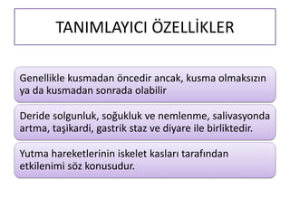 TANIMLAYICI ÖZELLİKLER
Genellikle kusmadan öncedir ancak, kusma olmaksızın
ya da kusmadan sonrada olabilir
Deride solgunluk, soğukluk ve nemlenme, salivasyonda
artma, taşikardi, gastrik staz ve diyare ile birliktedir.
Yutma hareketlerinin iskelet kasları tarafından
etkilenimi söz konusudur.
 