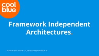 Framework Independent
Architectures.
Nathan Johnstone – n.johnstone@coolblue.nl
 