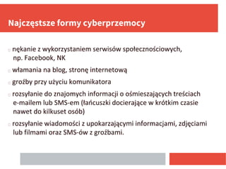 Najczęstsze formy cyberprzemocy
� nękanie z wykorzystaniem serwisów społecznościowych,
np. Facebook, NK
� włamania na blog...