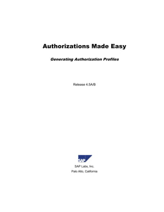 Authorizations Made Easy

  Generating Authorization Profiles




             Release 4.5A/B




              SAP Labs, Inc.
            Palo Alto, California
 