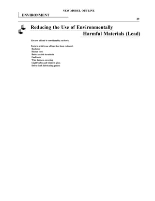 NEW MODEL OUTLINE
ENVIRONMENT
                                                         29


   Reducing the Use of Environmentally
                         Harmful Materials (Lead)
   The use of lead is considerably cut back.

   Parts in which use of lead has been reduced:
    Radiator
    Heater core
    Battery cable terminals
    Fuel tank
    Wire harness covering
    Light bulbs and window glass
    Drive shaft lubricating grease
 