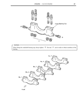 ENGINE — 1UZ–FE ENGINE                                             87




 NOTICE
When fitting the crankshaft bearing cap, always tighten   first and   next in order to obtain roundness of the
bearing.
 