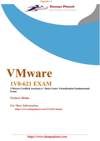https://www.dumpsplanet.com
m/
Page No | 1
VMware
1V0-621 EXAM
VMware Certified Associate 6 - Data Center Virtualization Fundamentals
Exam
Product: Demo
For More Information:
https://www.dumpsplanet.com/1V0-621-dumps
 