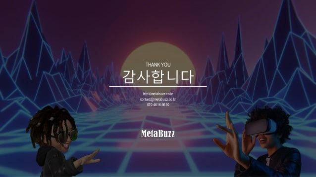 감사합니다
THANK YOU
http://metabuzz.co.kr
contact@metabuzz.co.kr
070-4616-5610
 