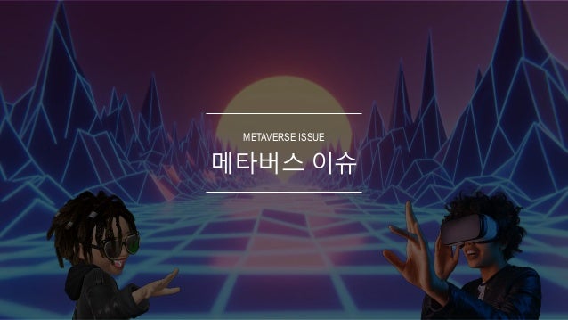 메타버스 이슈
METAVERSE ISSUE
 