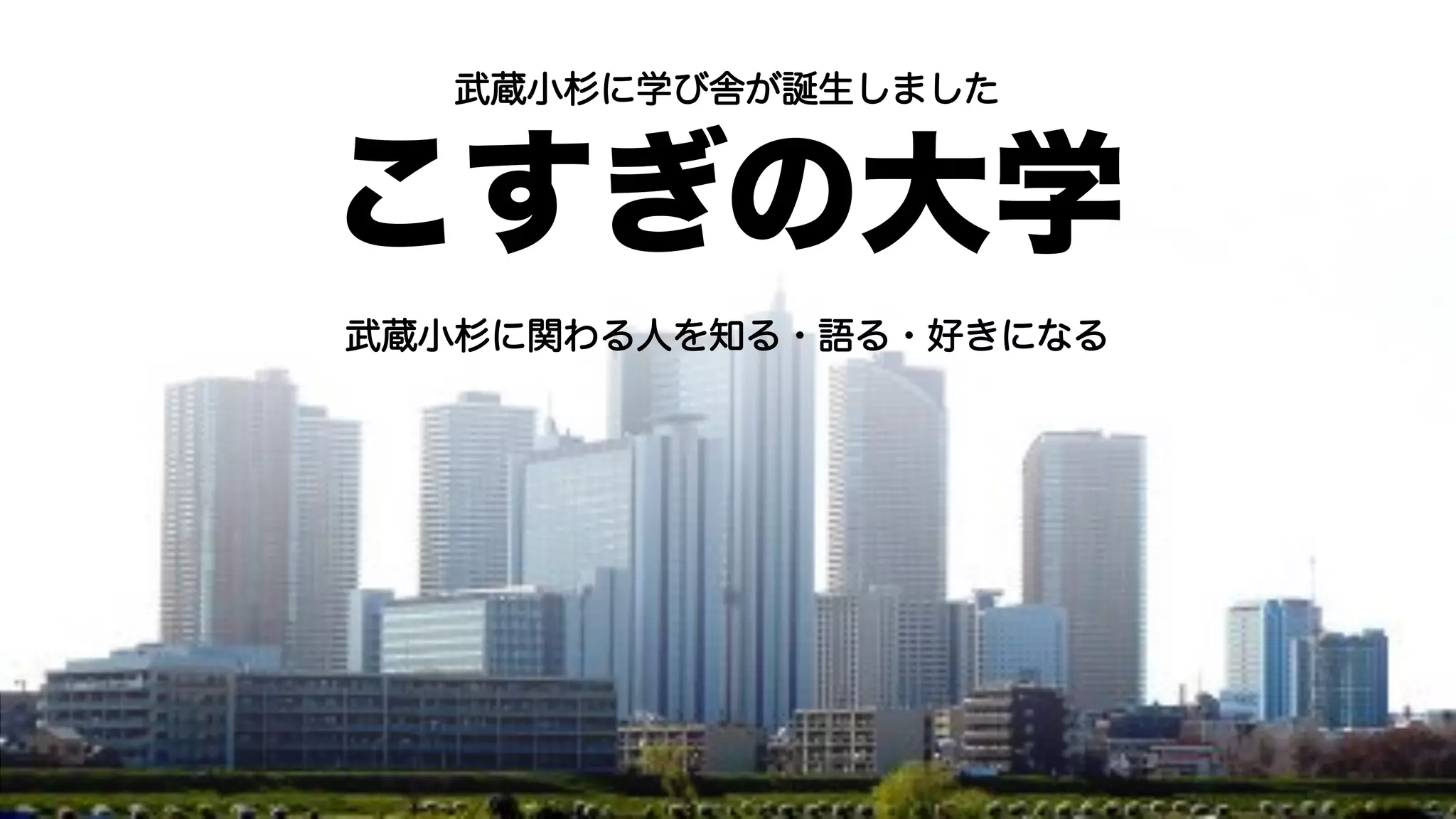 武蔵小杉に学び舎が誕生しました
こすぎの大学
武蔵小杉に関わる人を知る・語る・好きになる