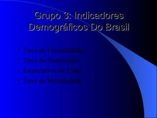 Grupo 3: Indicadores Demográficos Do Brasil Taxa de Fecundidade; Taxa de Natalidade; Expectativa de Vida; Taxa de Mortalidade. 