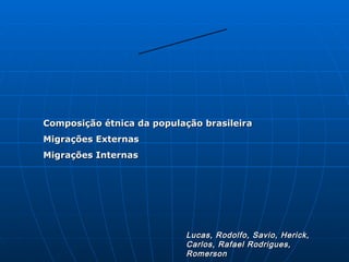 Grupo 5 Composição étnica da população brasileira Migrações Externas Migrações Internas Lucas, Rodolfo, Savio, Herick, Carlos, Rafael Rodrigues, Romerson 