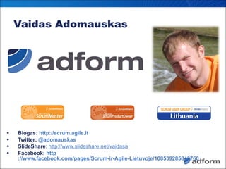 Vaidas Adomauskas <ul><li>Blogas:  http://scrum.agile.lt </li></ul><ul><li>Twitter:  @adomauskas </li></ul><ul><li>SlideSh...