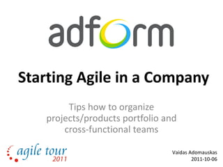 Starting Agile in a Company Tips how to organize projects/products portfolio and cross-functional teams Vaidas Adomauskas 2011-10-06 