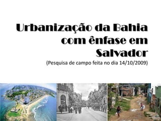 Urbanização da Bahiacom ênfase em Salvador(Pesquisa de campo feita no dia 14/10/2009) 
