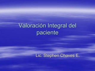 Valoración Integral del paciente Lic. Stephen Chaves E. 