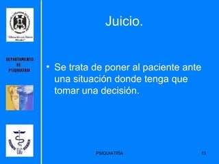 Juicio. Se trata de poner al paciente ante una situación donde tenga que tomar una decisión. 
