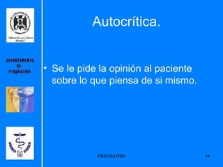 Autocrítica. Se le pide la opinión al paciente sobre lo que piensa de si mismo. 