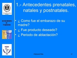 1.- Antecedentes prenatales, natales y postnatales. ¿ Como fue el embarazo de su madre? ¿ Fue producto deseado? ¿ Periodo de ablactación? 