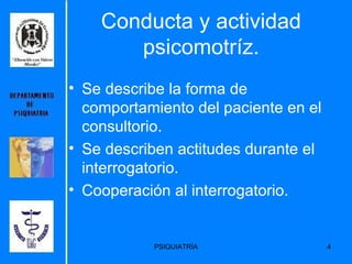 Conducta y actividad psicomotríz. Se describe la forma de comportamiento del paciente en el consultorio. Se describen actitudes durante el interrogatorio. Cooperación al interrogatorio. 