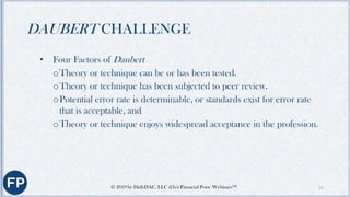 PREPARATION FOR A DAUBERT
CHALLENGE
• Know and apply the standards
• Know the relevant professional literature
• Know the ...