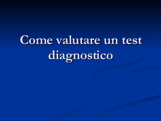 Come valutare un test diagnostico 