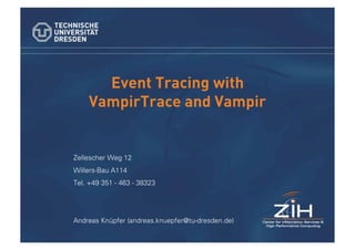 Event Tracing with
    VampirTrace and Vampir


Zellescher Weg 12
Willers-Bau A114
Tel. +49 351 - 463 - 38323




Andreas Knüpfer (andreas.knuepfer@tu-dresden.de)
 