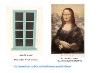 LA VIUDA ALEGRE
(Fresh widow- French window)
http://www.elarteporelarte.es/el-dadaismo-marcel-duchamp/
ELLE A CHAUD AU CUL
(ELLA TIENE EL CULO CALIENTE)
 