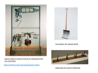 GRAN VIDRIO O NOVIA PUESTA AL DESNUDO POR
SUS SOLTEROS
MÁQUINA DE HACER TROPEZAR
EN AVANCE DEL BRAZO ROTO
https://historia-arte.com/obras/el-gran-vidrio
 