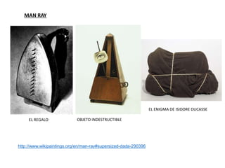 MAN RAY
EL REGALO
http://www.wikipaintings.org/en/man-ray#supersized-dada-290396
OBJETO INDESTRUCTIBLE
EL ENIGMA DE ISIDORE DUCASSE
 