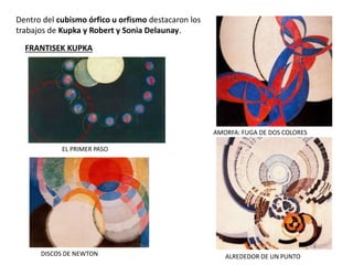 AMORFA: FUGA DE DOS COLORES
FRANTISEK KUPKA
DISCOS DE NEWTON ALREDEDOR DE UN PUNTO
EL PRIMER PASO
Dentro del cubismo órfico u orfismo destacaron los
trabajos de Kupka y Robert y Sonia Delaunay.
 
