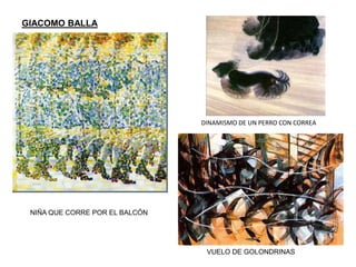 GIACOMO BALLA
NIÑA QUE CORRE POR EL BALCÓN
VUELO DE GOLONDRINAS
DINAMISMO DE UN PERRO CON CORREA
 